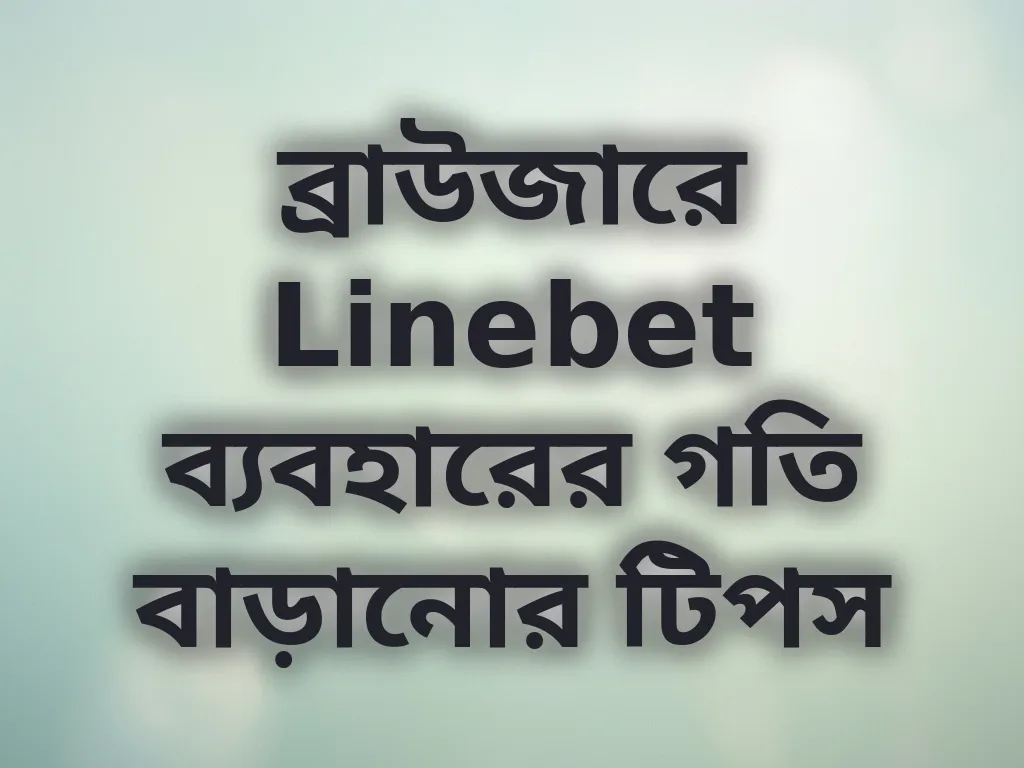 ব্রাউজারে Linebet ব্যবহারের গতি বাড়ানোর টিপস