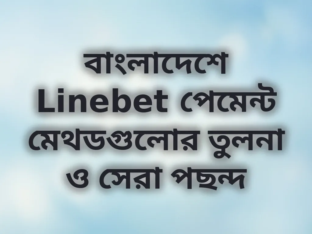 বাংলাদেশে Linebet পেমেন্ট মেথডগুলোর তুলনা ও সেরা পছন্দ